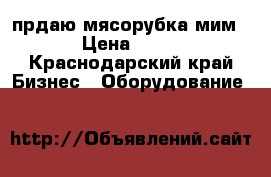 прдаю мясорубка мим 300 › Цена ­ 25 000 - Краснодарский край Бизнес » Оборудование   